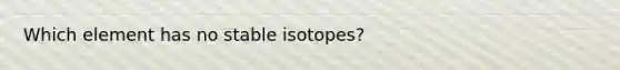 Which element has no stable isotopes?