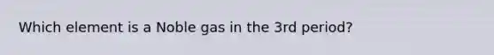 Which element is a Noble gas in the 3rd period?