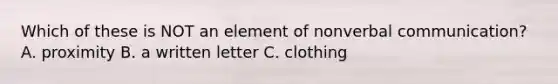 Which of these is NOT an element of non<a href='https://www.questionai.com/knowledge/kVnsR3DzuD-verbal-communication' class='anchor-knowledge'>verbal communication</a>? A. proximity B. a written letter C. clothing