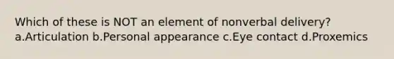 Which of these is NOT an element of nonverbal delivery? a.Articulation b.Personal appearance c.Eye contact d.Proxemics