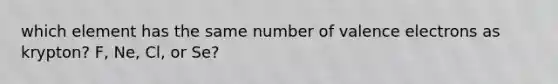 which element has the same number of valence electrons as krypton? F, Ne, Cl, or Se?