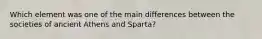 Which element was one of the main differences between the societies of ancient Athens and Sparta?