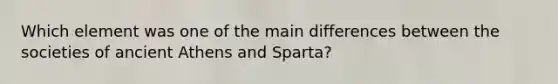 Which element was one of the main differences between the societies of ancient Athens and Sparta?