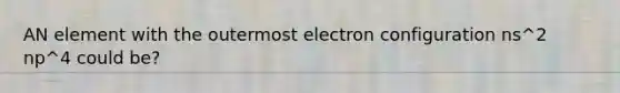 AN element with the outermost electron configuration ns^2 np^4 could be?