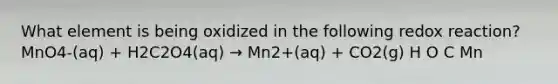 What element is being oxidized in the following redox reaction? MnO4-(aq) + H2C2O4(aq) → Mn2+(aq) + CO2(g) H O C Mn