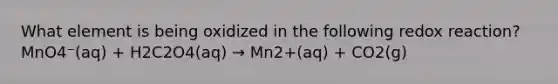 What element is being oxidized in the following redox reaction?MnO4⁻(aq) + H2C2O4(aq) → Mn2+(aq) + CO2(g)