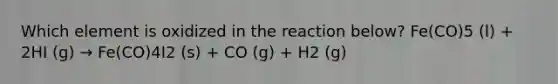 Which element is oxidized in the reaction below? Fe(CO)5 (l) + 2HI (g) → Fe(CO)4I2 (s) + CO (g) + H2 (g)