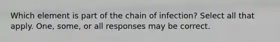 Which element is part of the chain of infection? Select all that apply. One, some, or all responses may be correct.