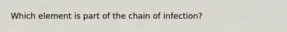 Which element is part of the chain of infection?