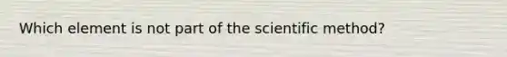 Which element is not part of the scientific method?