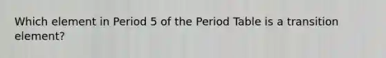 Which element in Period 5 of the Period Table is a transition element?