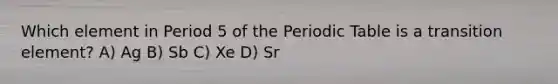 Which element in Period 5 of the Periodic Table is a transition element? A) Ag B) Sb C) Xe D) Sr