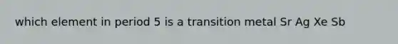 which element in period 5 is a transition metal Sr Ag Xe Sb