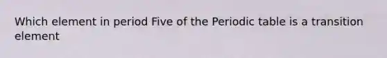 Which element in period Five of the Periodic table is a transition element