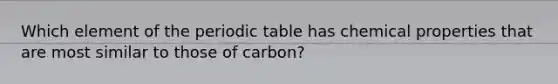 Which element of the periodic table has chemical properties that are most similar to those of carbon?