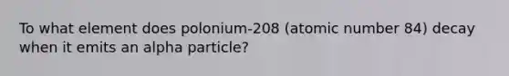 To what element does polonium-208 (atomic number 84) decay when it emits an alpha particle?