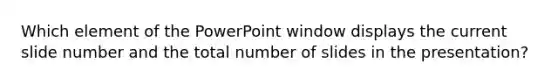 Which element of the PowerPoint window displays the current slide number and the total number of slides in the presentation?