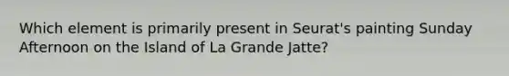 Which element is primarily present in Seurat's painting Sunday Afternoon on the Island of La Grande Jatte?