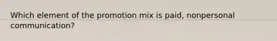 Which element of the promotion mix is paid, nonpersonal communication?