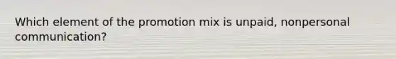 Which element of the promotion mix is unpaid, nonpersonal communication?