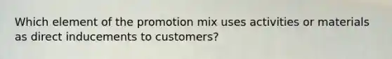 Which element of the promotion mix uses activities or materials as direct inducements to customers?