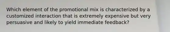 Which element of the promotional mix is characterized by a customized interaction that is extremely expensive but very persuasive and likely to yield immediate feedback?