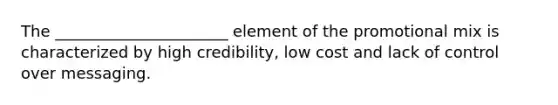 The ______________________ element of the promotional mix is characterized by high credibility, low cost and lack of control over messaging.