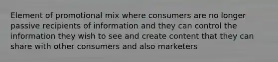 Element of promotional mix where consumers are no longer passive recipients of information and they can control the information they wish to see and create content that they can share with other consumers and also marketers