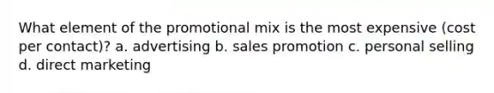 What element of the promotional mix is the most expensive (cost per contact)? a. advertising b. sales promotion c. personal selling d. direct marketing