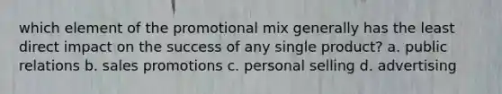 which element of the promotional mix generally has the least direct impact on the success of any single product? a. public relations b. sales promotions c. personal selling d. advertising