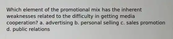 Which element of the promotional mix has the inherent weaknesses related to the difficulty in getting media cooperation? a. advertising b. personal selling c. sales promotion d. public relations