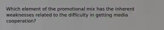 Which element of the promotional mix has the inherent weaknesses related to the difficulty in getting media cooperation?