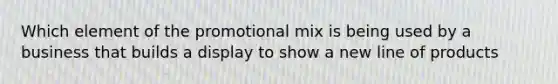 Which element of the promotional mix is being used by a business that builds a display to show a new line of products