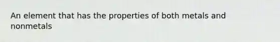 An element that has the properties of both metals and nonmetals