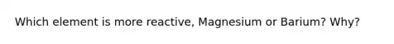 Which element is more reactive, Magnesium or Barium? Why?