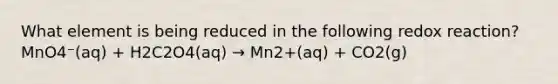 What element is being reduced in the following redox reaction? MnO4⁻(aq) + H2C2O4(aq) → Mn2+(aq) + CO2(g)