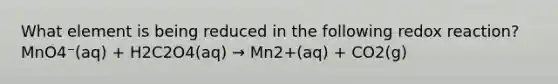 What element is being reduced in the following redox reaction?MnO4⁻(aq) + H2C2O4(aq) → Mn2+(aq) + CO2(g)