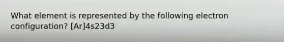 What element is represented by the following electron configuration? [Ar]4s23d3