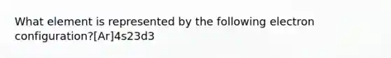 What element is represented by the following electron configuration?[Ar]4s23d3