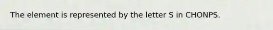 The element is represented by the letter S in CHONPS.