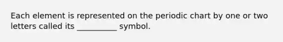 Each element is represented on the periodic chart by one or two letters called its __________ symbol.
