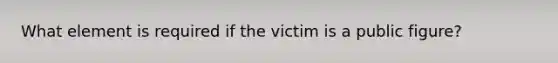 What element is required if the victim is a public figure?