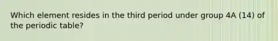 Which element resides in the third period under group 4A (14) of the periodic table?