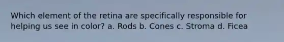 Which element of the retina are specifically responsible for helping us see in color? a. Rods b. Cones c. Stroma d. Ficea