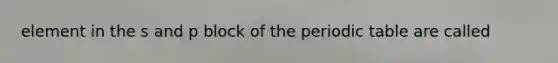 element in the s and p block of the periodic table are called