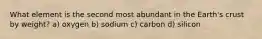 What element is the second most abundant in the Earth's crust by weight? a) oxygen b) sodium c) carbon d) silicon