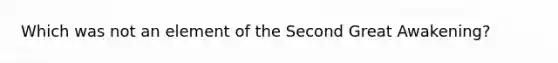 Which was not an element of the Second Great Awakening?