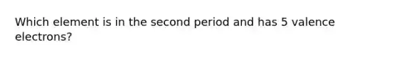 Which element is in the second period and has 5 valence electrons?