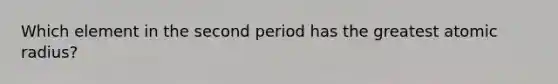 Which element in the second period has the greatest atomic radius?