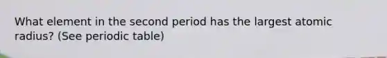 What element in the second period has the largest atomic radius? (See periodic table)